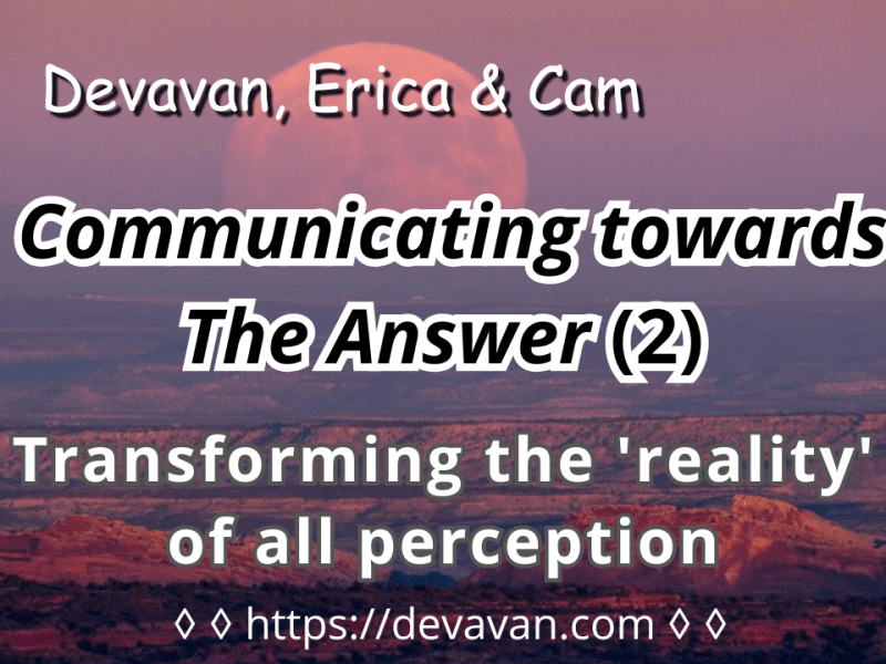 Transforming the ‘reality’ of all perception (Communicating towards The&nbsp;Answer-2)