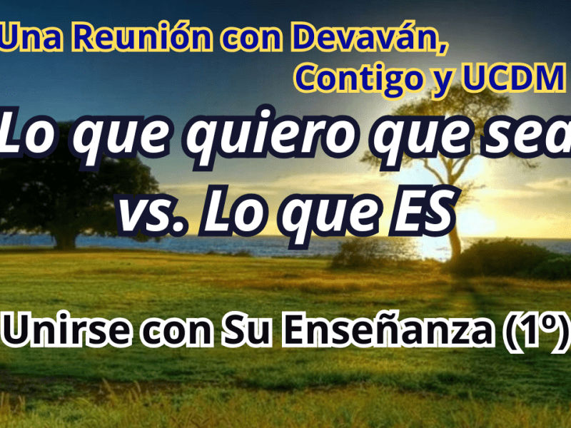 ¡Lo que quiero que sea vs. Lo que ES! — Unirse con Su Enseñanza II con Devavan y UCDM&nbsp;(1)