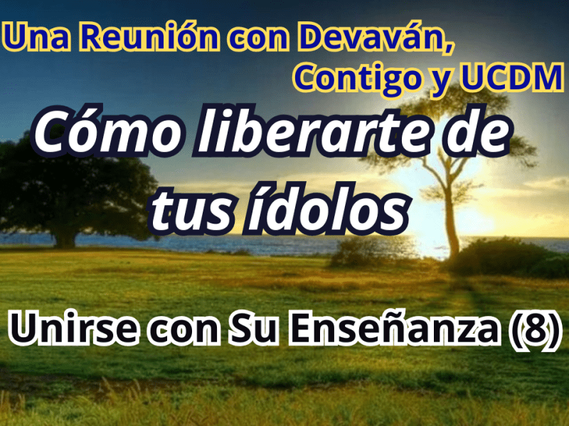 Cómo liberarte de tus ídolos — Unirse con Su Enseñanza II con Devavan y UCDM&nbsp;(8)