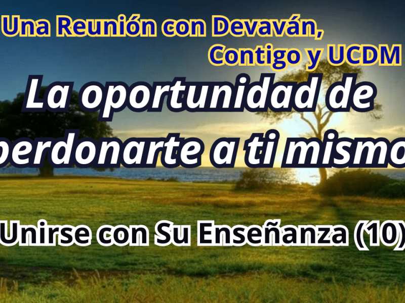 La oportunidad de perdonarte a ti mismo — Unirse con Su Enseñanza II con Devavan y UCDM&nbsp;(10)