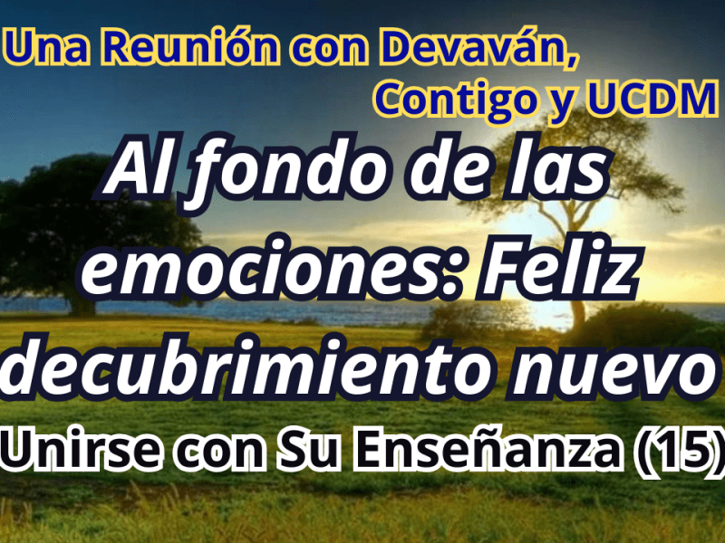 Al fondo de las emociones: Feliz decubrimiento nuevo — Unirse con Su Enseñanza II con Devavan y UCDM&nbsp;(15)