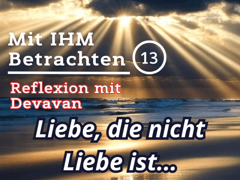 Liebe, die nicht Liebe ist… — Mit IHM Betrachten –&nbsp;(13)