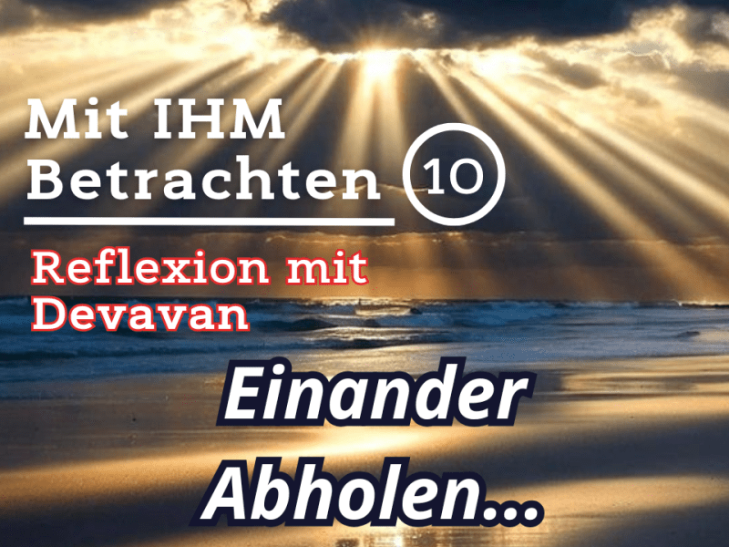 Einander Abholen… — Mit IHM Betrachten –&nbsp;(10)