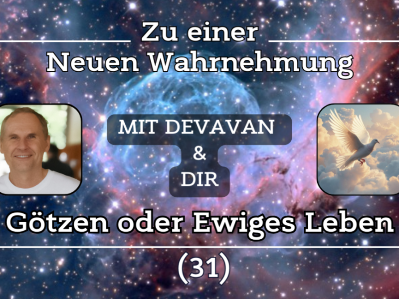 Götzen oder Ewiges Leben ~ Zu einer Neuen Wahrnehmung –&nbsp;(31)