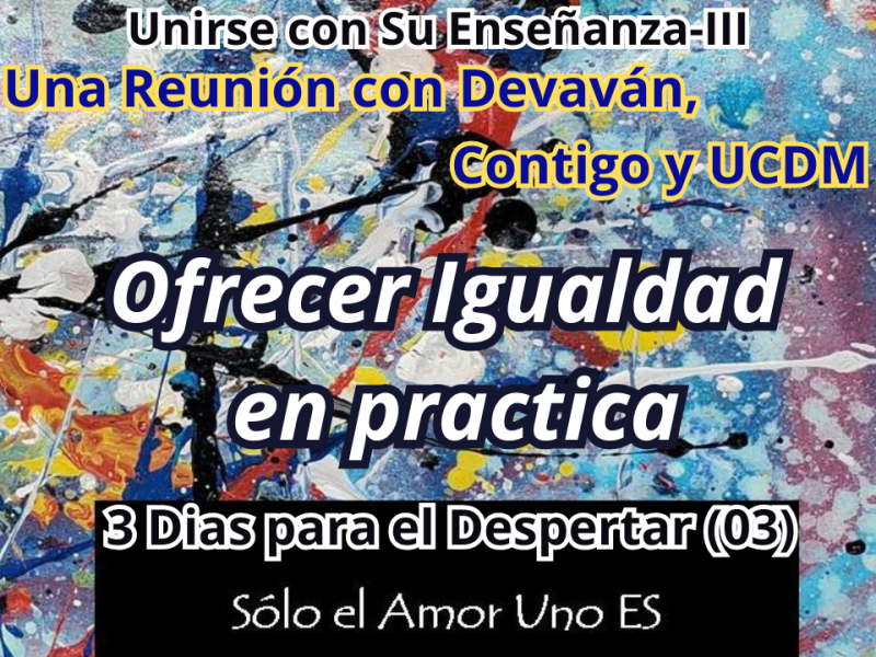 Ofrecer Igualdad en practica (3 Dias para el Despertar – 03) — Unirse con Su Enseñanza&nbsp;III