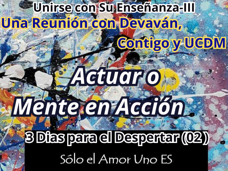 Actuar o Mente en Acción (3 Dias para el Despertar – 02) — Unirse con Su Enseñanza&nbsp;III