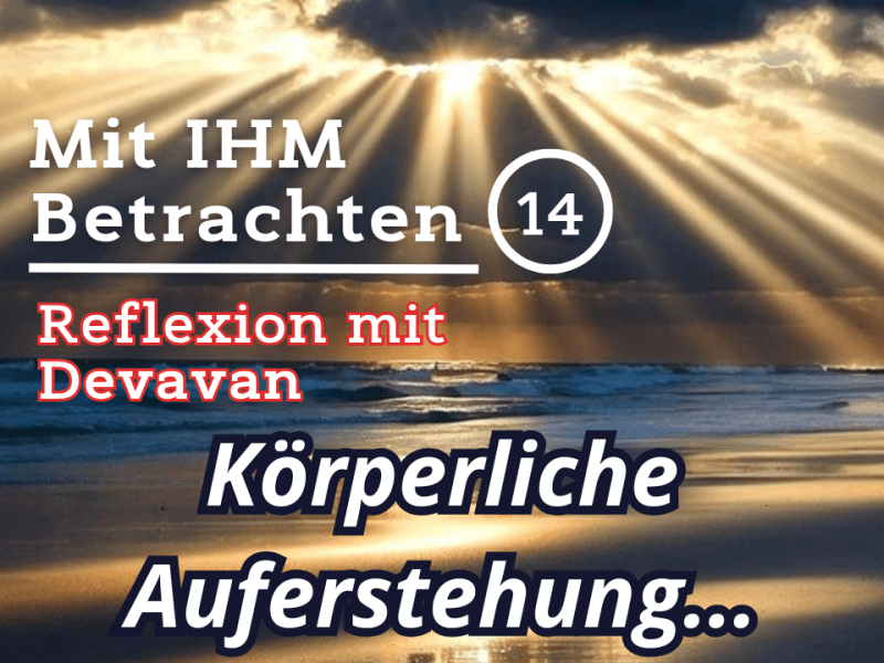 Körperliche Auferstehung… — Mit IHM Betrachten –&nbsp;(14)