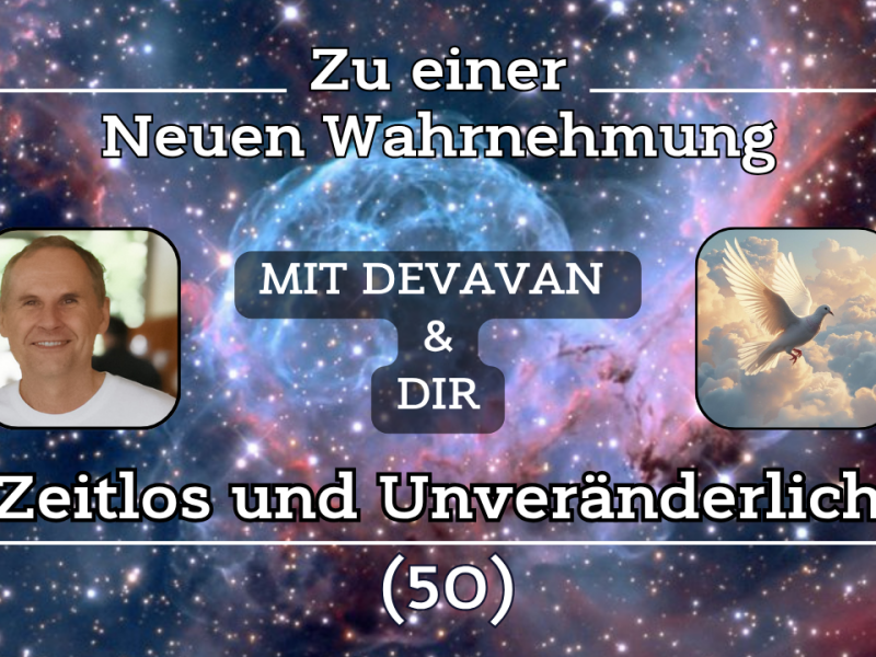 Zeitlos und Unveränderlich ~ Zu einer Neuen Wahrnehmung –&nbsp;(50)