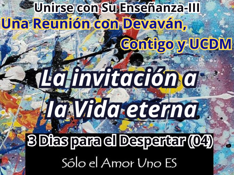 La invitación a Ia Vida eterna (3 Dias para el Despertar – 04) — Unirse con Su Enseñanza&nbsp;III