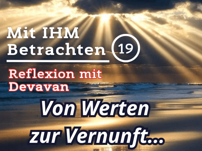 Von Werten zur Vernunft… — Mit IHM Betrachten –&nbsp;(19)