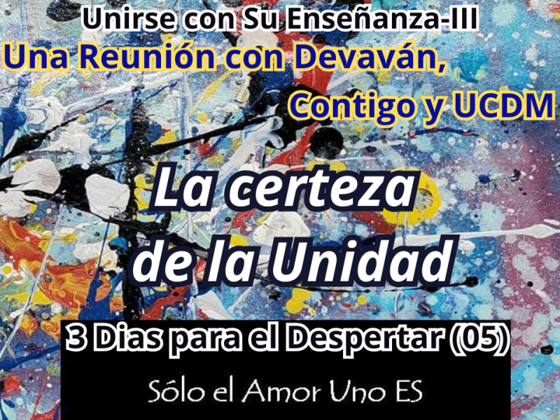 La Certeza de la Unidad (3 Dias para el Despertar – 05) — Unirse con Su Enseñanza&nbsp;III