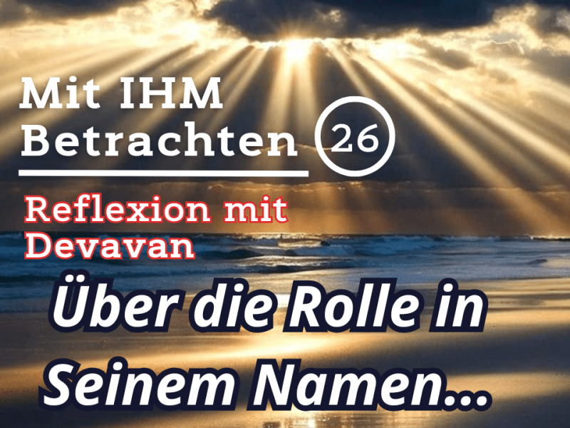 Über die Rolle in Seinem Namen… — Mit IHM Betrachten –&nbsp;(26)