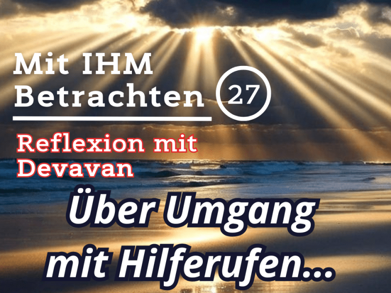 Über Umgang mit Hilferufen… — Mit IHM Betrachten –&nbsp;(27)