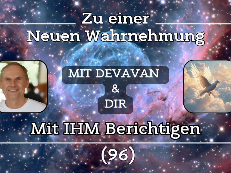 Mit IHM Berichtigen ~ Zu einer Neuen Wahrnehmung –&nbsp;(96)
