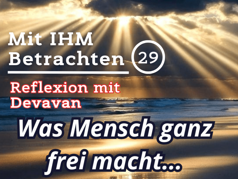 Was Mensch ganz frei macht… — Mit IHM Betrachten –&nbsp;(29)