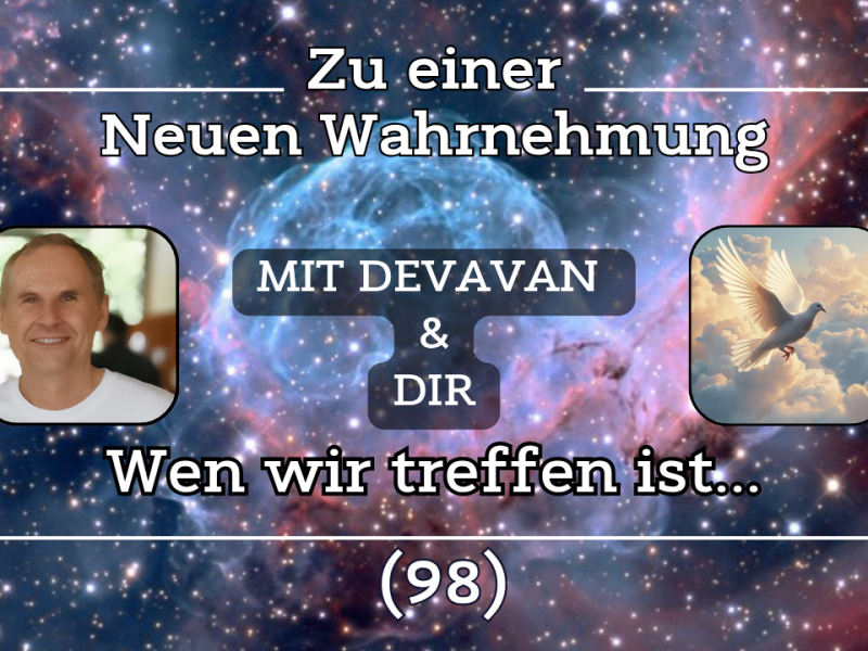 Wen wir treffen ist… ~ Zu einer Neuen Wahrnehmung –&nbsp;(98)
