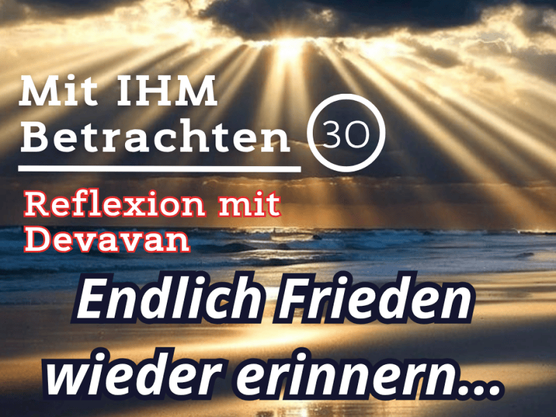 Endlich Frieden wieder erinnern… — Mit IHM Betrachten –&nbsp;(30)