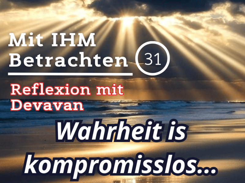 Wahrheit is kompromisslos… — Mit IHM Betrachten –&nbsp;(31)