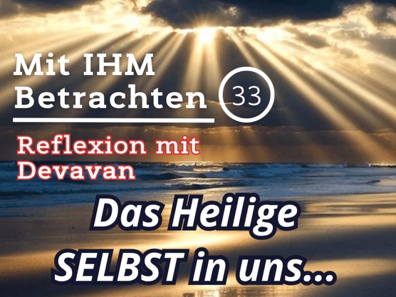 Das Heilige SELBST in uns… — Mit IHM Betrachten –&nbsp;(33)