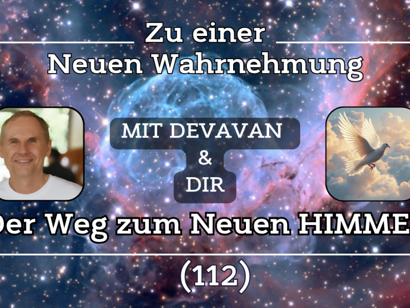 Der Weg zum Neuen HIMMEL ~ Zu einer Neuen Wahrnehmung –&nbsp;(112)