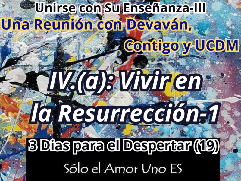 IV.(a): Vivir en la Resurrección-1 (3 Dias para el Despertar-19) — Unirse con Su Enseñanza&nbsp;III