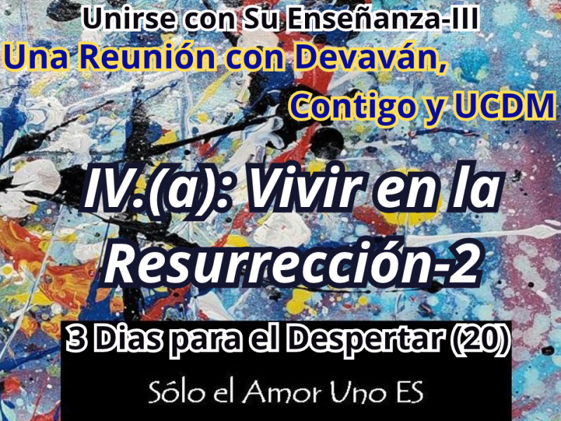 IV.(a): Vivir en la Resurrección-2 (3 Dias para el Despertar-20) — Unirse con Su Enseñanza&nbsp;III