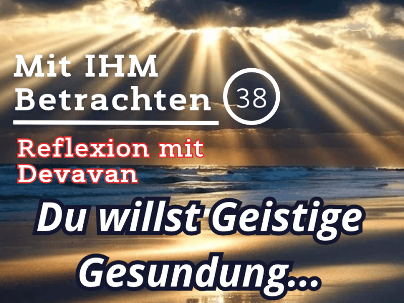 Du willst Geistige Gesundung… — Mit IHM Betrachten –&nbsp;(38)