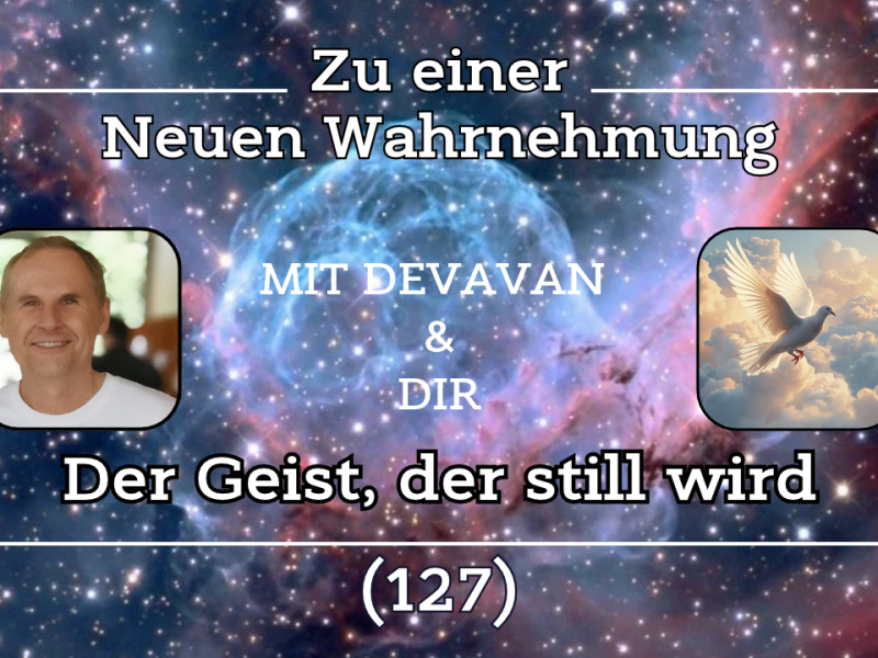 Der Geist, der still wird ~ Zu einer Neuen Wahrnehmung –&nbsp;(127)
