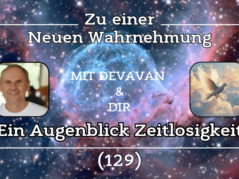 Ein Augenblick Zeitlosigkeit ~ Zu einer Neuen Wahrnehmung –&nbsp;(129)